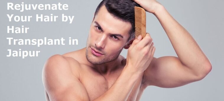 Rejuvenate Your Hair by Hair Transplant in Jaipur 7 Hair Transplant in Jaipur