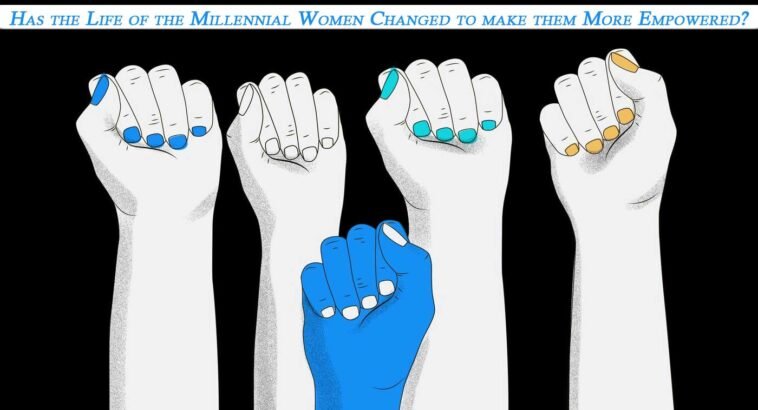 Life of Millennial Women Changed to make them Empowered
