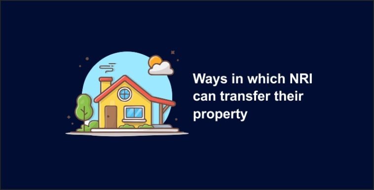 Ways in which NRI can transfer their property 7 Ways in which NRI can transfer their property